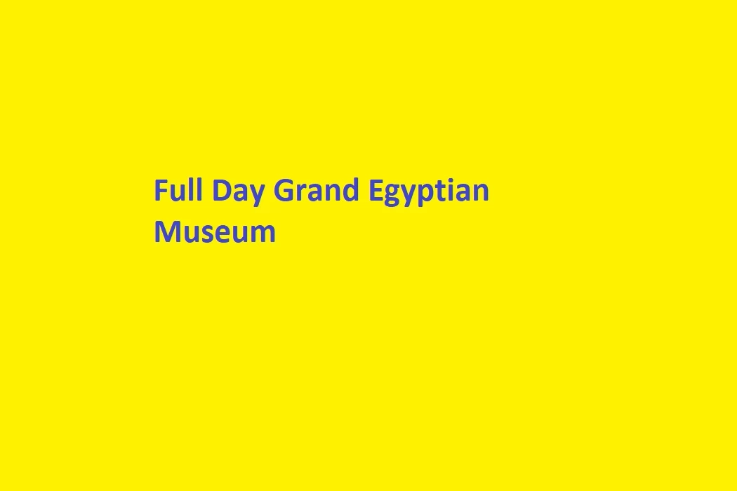 The Grand Egyptian Museum Experience